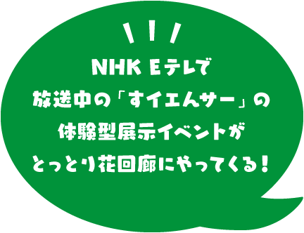 NHK Eテレで放送中の「すイエんサー」の体験型展示イベントがとっとり花回廊にやってくる！